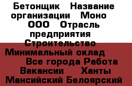 Бетонщик › Название организации ­ Моно-2, ООО › Отрасль предприятия ­ Строительство › Минимальный оклад ­ 40 000 - Все города Работа » Вакансии   . Ханты-Мансийский,Белоярский г.